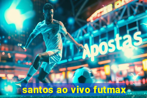 santos ao vivo futmax